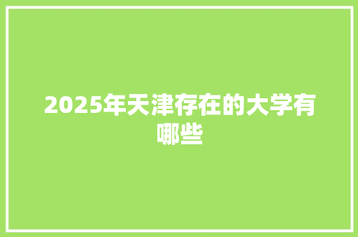 2025年天津存在的大学有哪些 诗歌范文