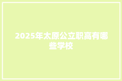 2025年太原公立职高有哪些学校 记叙文范文