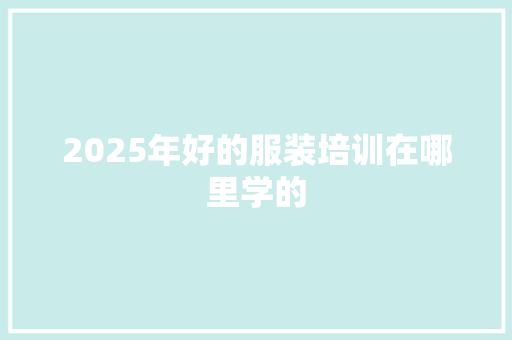 2025年好的服装培训在哪里学的