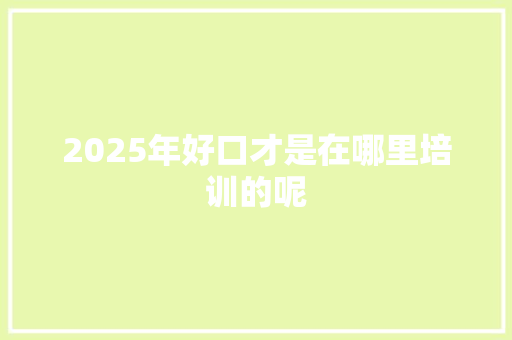2025年好口才是在哪里培训的呢