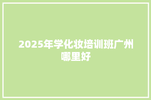 2025年学化妆培训班广州哪里好 诗歌范文