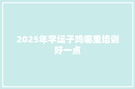2025年学坛子鸡哪里培训好一点