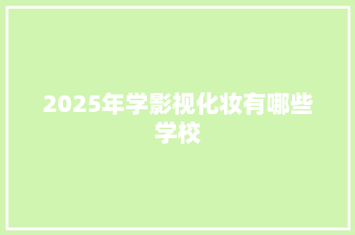 2025年学影视化妆有哪些学校