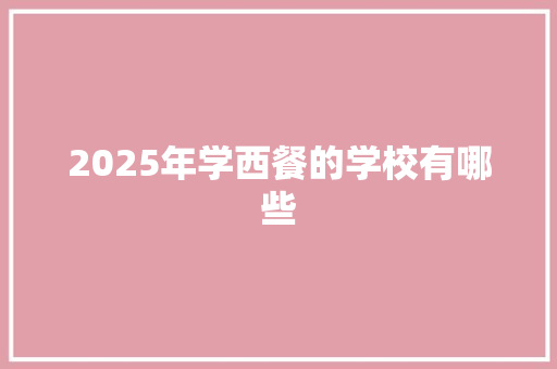2025年学西餐的学校有哪些