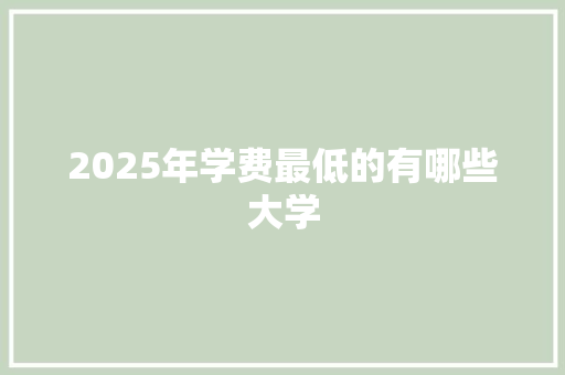 2025年学费最低的有哪些大学