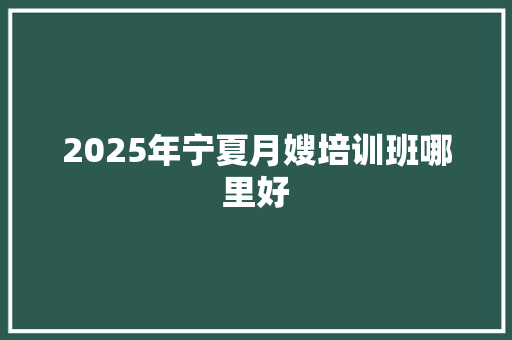 2025年宁夏月嫂培训班哪里好 诗歌范文