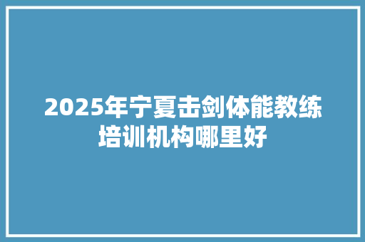 2025年宁夏击剑体能教练培训机构哪里好