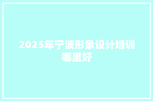2025年宁波形象设计培训哪里好
