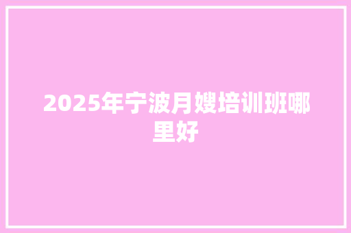 2025年宁波月嫂培训班哪里好