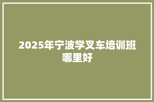 2025年宁波学叉车培训班哪里好