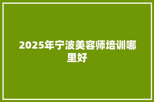 2025年宁波美容师培训哪里好