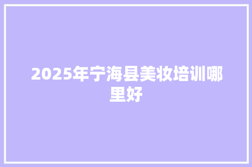 2025年宁海县美妆培训哪里好