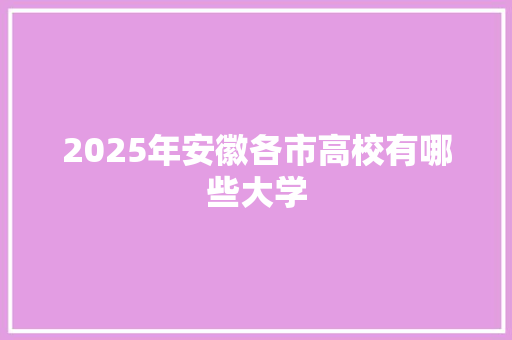2025年安徽各市高校有哪些大学