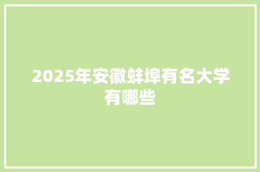 2025年安徽蚌埠有名大学有哪些 简历范文