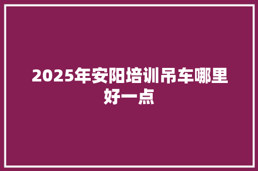 2025年安阳培训吊车哪里好一点