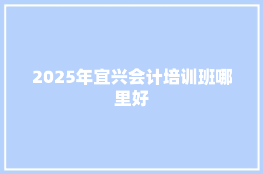 2025年宜兴会计培训班哪里好