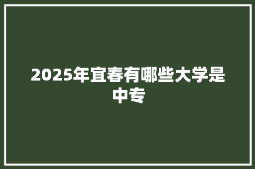 2025年宜春有哪些大学是中专