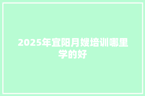 2025年宜阳月嫂培训哪里学的好 应用文范文