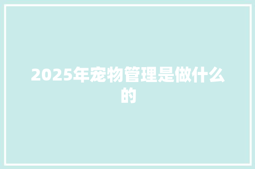 2025年宠物管理是做什么的 散文范文