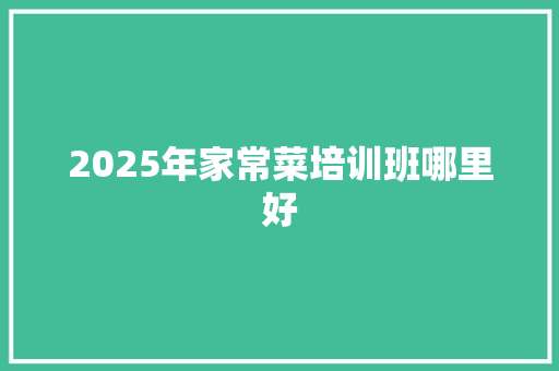 2025年家常菜培训班哪里好