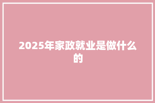 2025年家政就业是做什么的