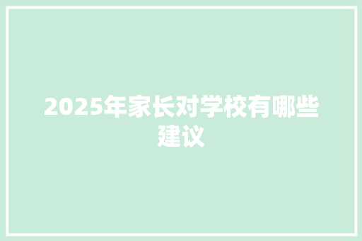2025年家长对学校有哪些建议 求职信范文