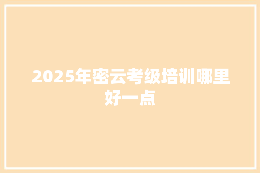 2025年密云考级培训哪里好一点 散文范文