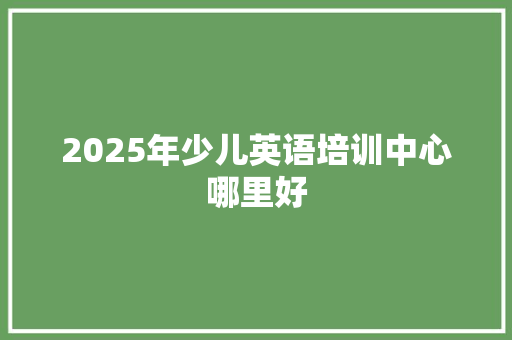 2025年少儿英语培训中心哪里好