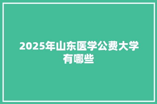 2025年山东医学公费大学有哪些