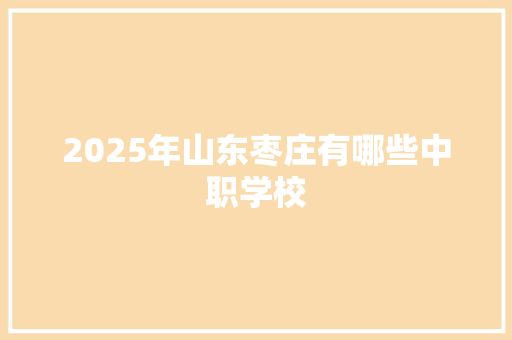 2025年山东枣庄有哪些中职学校 简历范文