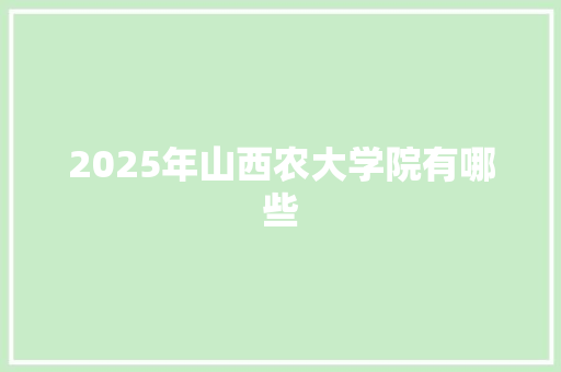 2025年山西农大学院有哪些 说明文范文
