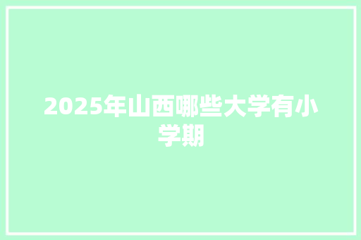 2025年山西哪些大学有小学期
