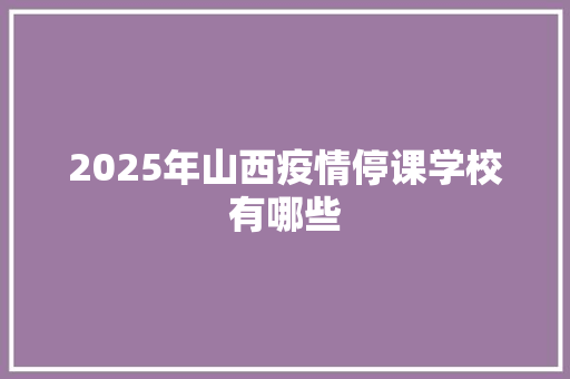 2025年山西疫情停课学校有哪些 散文范文