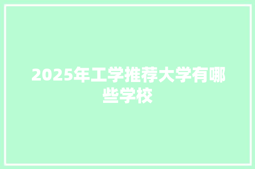 2025年工学推荐大学有哪些学校 说明文范文