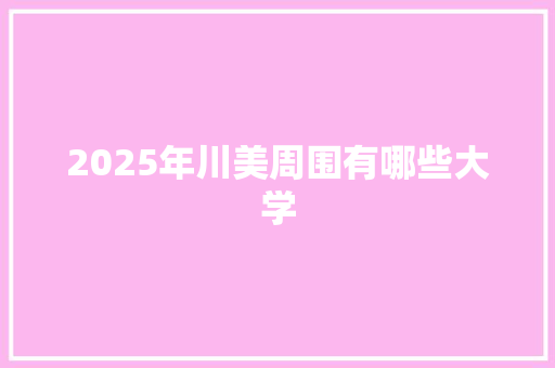 2025年川美周围有哪些大学