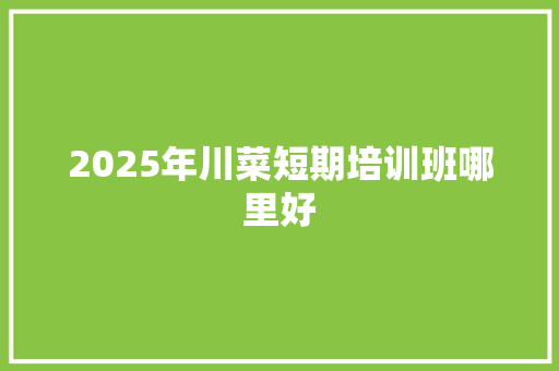 2025年川菜短期培训班哪里好