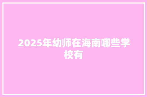 2025年幼师在海南哪些学校有 求职信范文