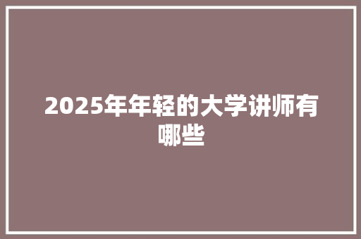 2025年年轻的大学讲师有哪些 简历范文