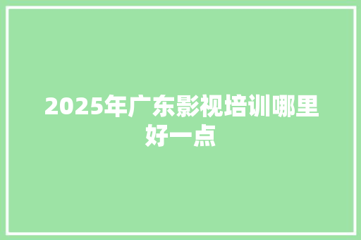 2025年广东影视培训哪里好一点 诗歌范文