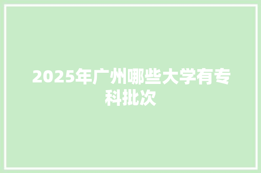 2025年广州哪些大学有专科批次