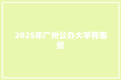 2025年广卅公办大学有哪些