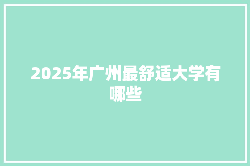2025年广州最舒适大学有哪些