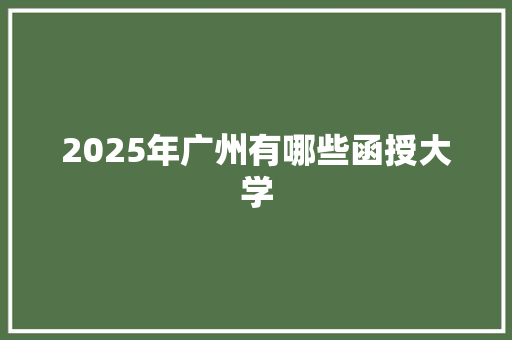 2025年广州有哪些函授大学