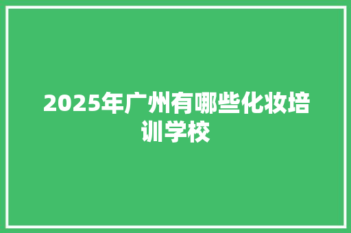 2025年广州有哪些化妆培训学校