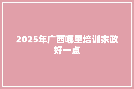 2025年广西哪里培训家政好一点 诗歌范文