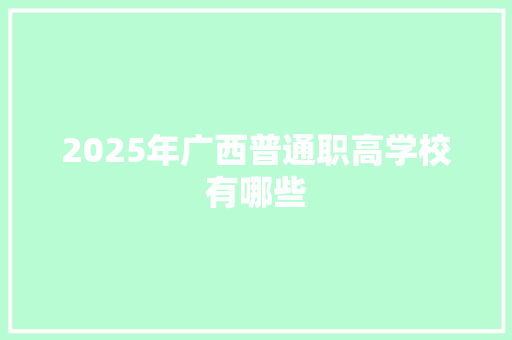 2025年广西普通职高学校有哪些 记叙文范文
