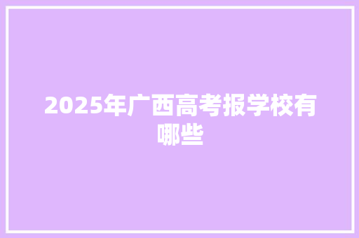 2025年广西高考报学校有哪些 散文范文