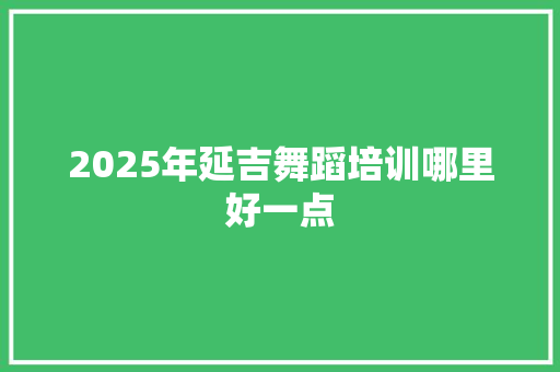 2025年延吉舞蹈培训哪里好一点