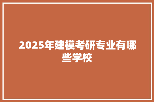 2025年建模考研专业有哪些学校 记叙文范文