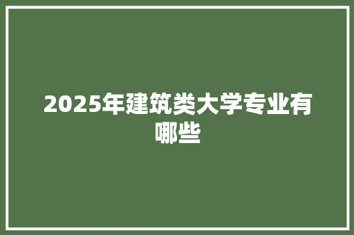 2025年建筑类大学专业有哪些